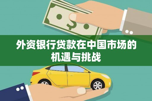 南票外资银行贷款在中国市场的机遇与挑战