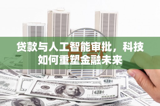 南票贷款与人工智能审批，科技如何重塑金融未来
