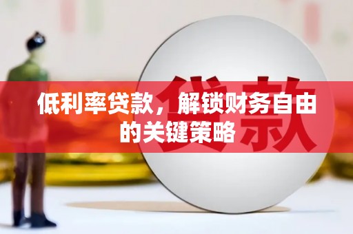 南票低利率贷款，解锁财务自由的关键策略