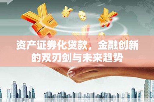 南票资产证券化贷款，金融创新的双刃剑与未来趋势