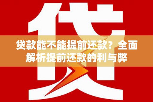 南票贷款能不能提前还款？全面解析提前还款的利与弊