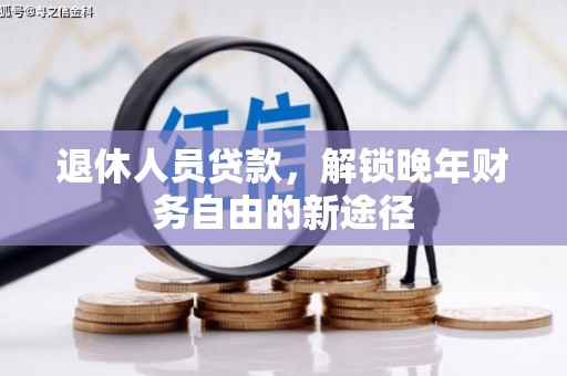 南票退休人员贷款，解锁晚年财务自由的新途径