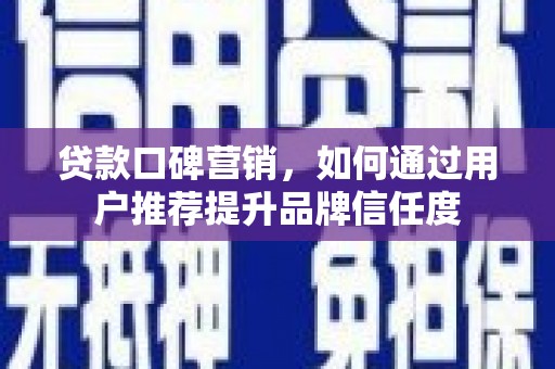 南票贷款口碑营销，如何通过用户推荐提升品牌信任度