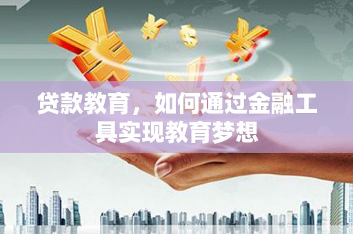 南票贷款教育，如何通过金融工具实现教育梦想