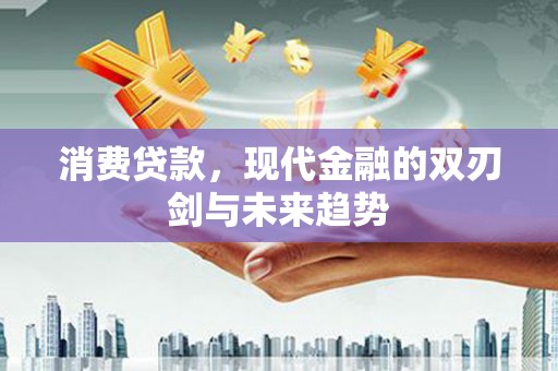 南票消费贷款，现代金融的双刃剑与未来趋势