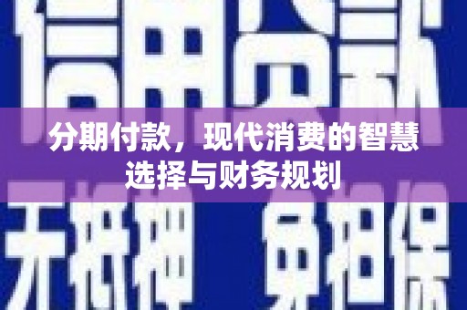 南票分期付款，现代消费的智慧选择与财务规划