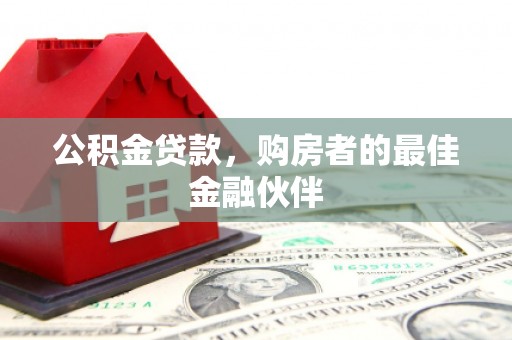 南票公积金贷款，购房者的最佳金融伙伴