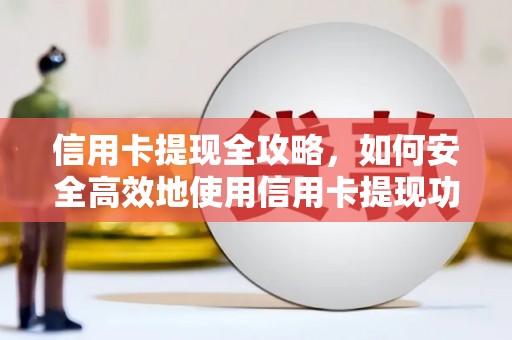 南票信用卡提现全攻略，如何安全高效地使用信用卡提现功能