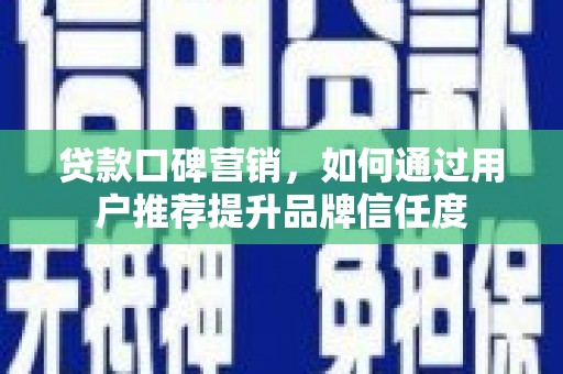 南票贷款口碑营销，如何通过用户推荐提升品牌信任度
