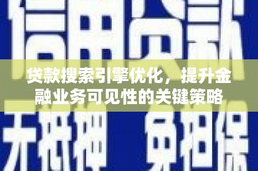 南票贷款搜索引擎优化，提升金融业务可见性的关键策略