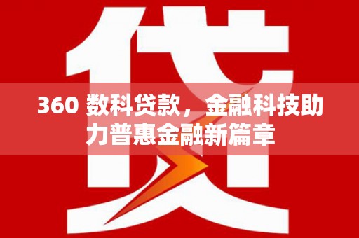 南票360 数科贷款，金融科技助力普惠金融新篇章