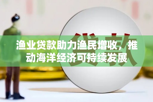 南票渔业贷款助力渔民增收，推动海洋经济可持续发展