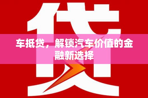 南票车抵贷，解锁汽车价值的金融新选择
