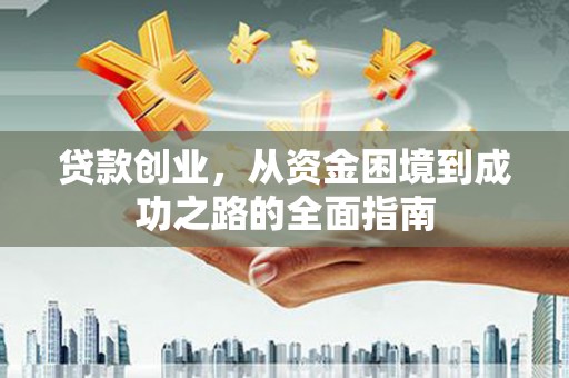 南票贷款创业，从资金困境到成功之路的全面指南