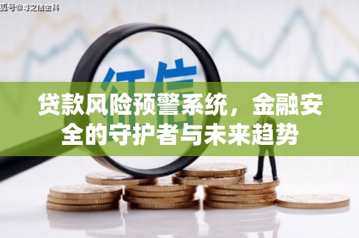 南票贷款风险预警系统，金融安全的守护者与未来趋势
