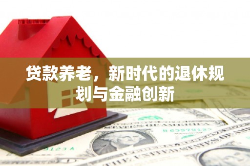南票贷款养老，新时代的退休规划与金融创新