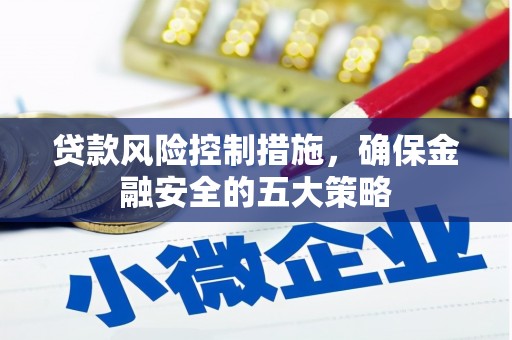 南票贷款风险控制措施，确保金融安全的五大策略