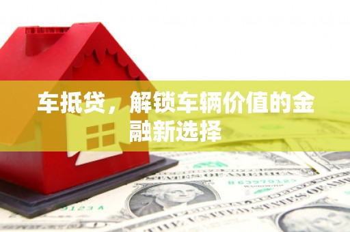 南票车抵贷，解锁车辆价值的金融新选择