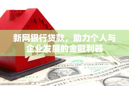 南票新网银行贷款，助力个人与企业发展的金融利器