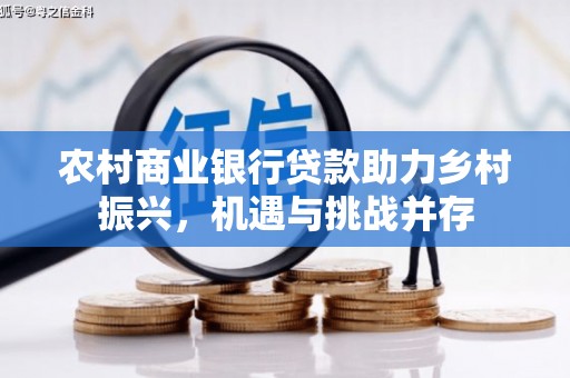 南票农村商业银行贷款助力乡村振兴，机遇与挑战并存