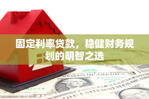 南票固定利率贷款，稳健财务规划的明智之选