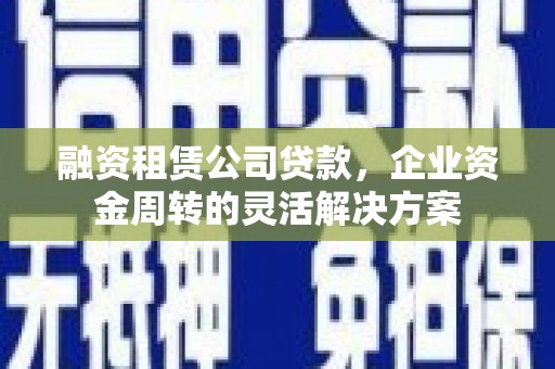 南票融资租赁公司贷款，企业资金周转的灵活解决方案