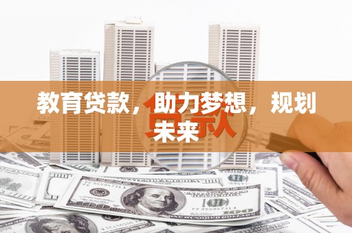 南票教育贷款，助力梦想，规划未来