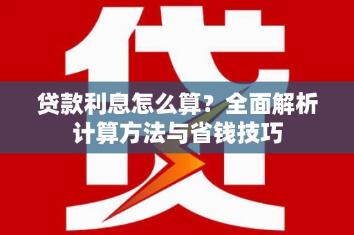 南票贷款利息怎么算？全面解析计算方法与省钱技巧