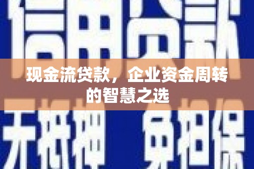 南票现金流贷款，企业资金周转的智慧之选