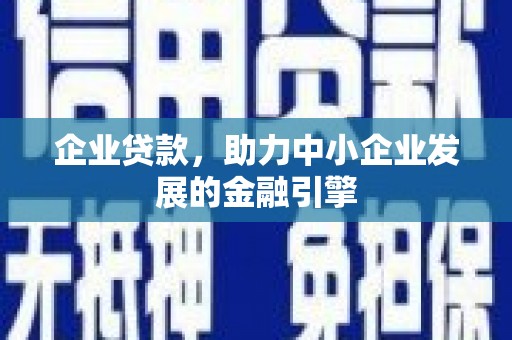 南票企业贷款，助力中小企业发展的金融引擎