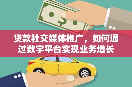 南票贷款社交媒体推广，如何通过数字平台实现业务增长