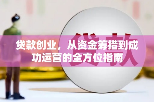 南票贷款创业，从资金筹措到成功运营的全方位指南