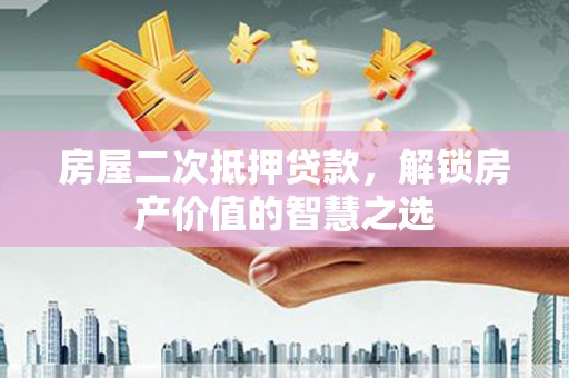 南票房屋二次抵押贷款，解锁房产价值的智慧之选