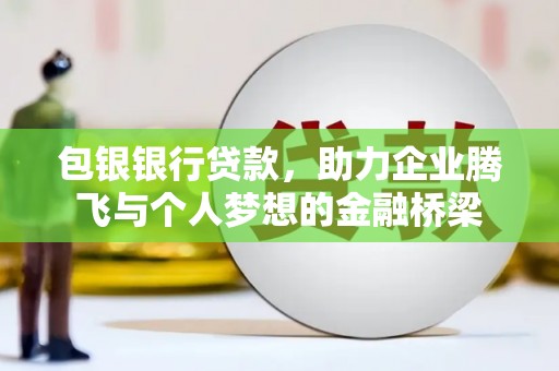南票包银银行贷款，助力企业腾飞与个人梦想的金融桥梁