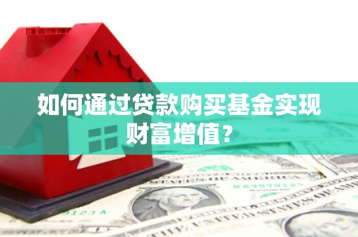 南票如何通过贷款购买基金实现财富增值？