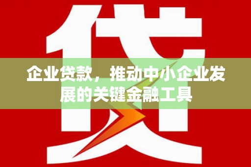 南票企业贷款，推动中小企业发展的关键金融工具
