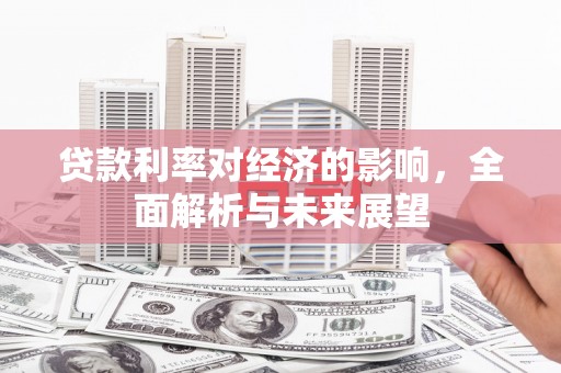 南票贷款利率对经济的影响，全面解析与未来展望