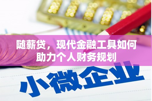 南票随薪贷，现代金融工具如何助力个人财务规划