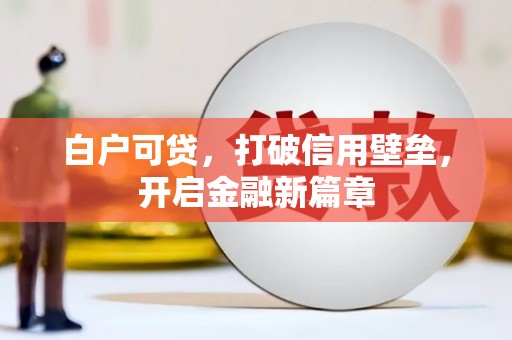 南票白户可贷，打破信用壁垒，开启金融新篇章