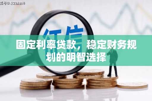 南票固定利率贷款，稳定财务规划的明智选择