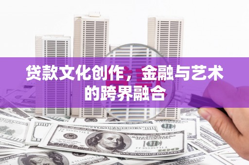 南票贷款文化创作，金融与艺术的跨界融合