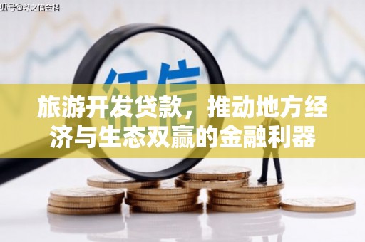 南票旅游开发贷款，推动地方经济与生态双赢的金融利器