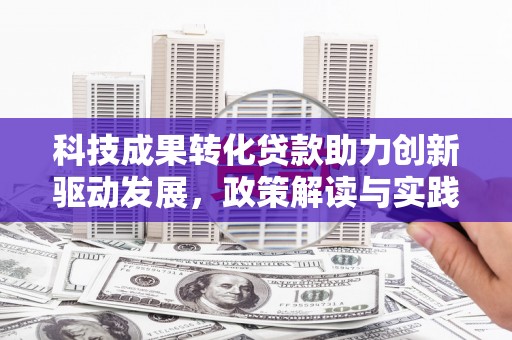 南票科技成果转化贷款助力创新驱动发展，政策解读与实践探索