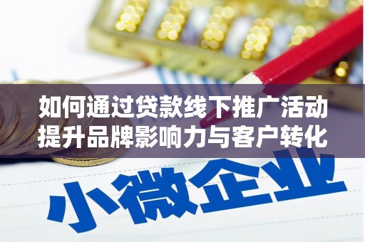 南票如何通过贷款线下推广活动提升品牌影响力与客户转化率
