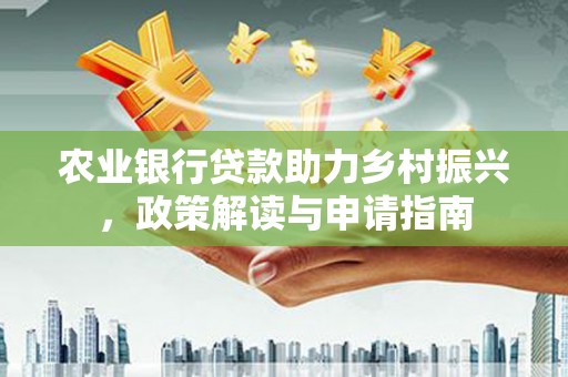 南票农业银行贷款助力乡村振兴，政策解读与申请指南