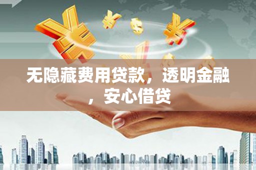 南票无隐藏费用贷款，透明金融，安心借贷