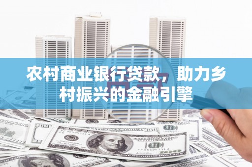 南票农村商业银行贷款，助力乡村振兴的金融引擎