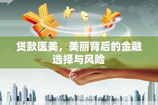 南票贷款医美，美丽背后的金融选择与风险
