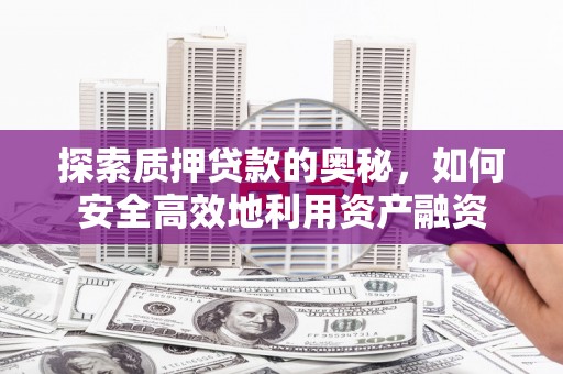 南票探索质押贷款的奥秘，如何安全高效地利用资产融资
