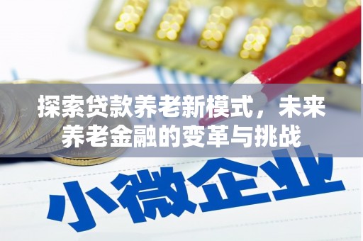 南票探索贷款养老新模式，未来养老金融的变革与挑战